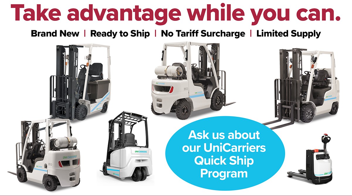 Take advantage while you can.
Brand New | Ready to Ship | No Tariff Surcharge | Limited Supply
[ 6 different UniCarriers modesl pictured]